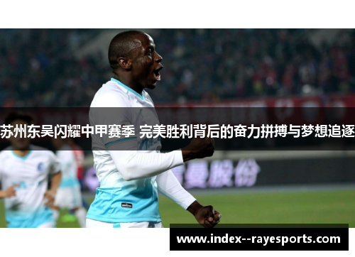苏州东吴闪耀中甲赛季 完美胜利背后的奋力拼搏与梦想追逐