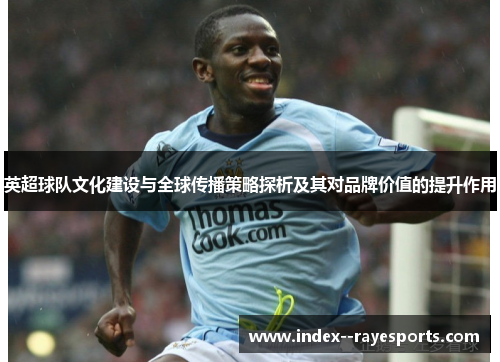 英超球队文化建设与全球传播策略探析及其对品牌价值的提升作用