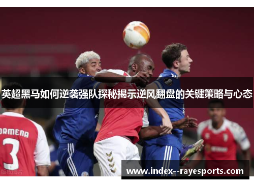 英超黑马如何逆袭强队探秘揭示逆风翻盘的关键策略与心态