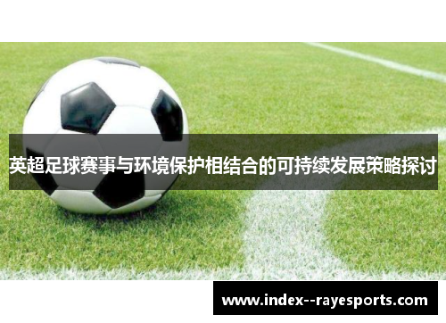 英超足球赛事与环境保护相结合的可持续发展策略探讨