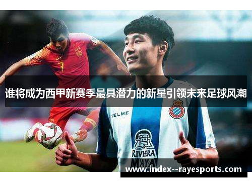 谁将成为西甲新赛季最具潜力的新星引领未来足球风潮