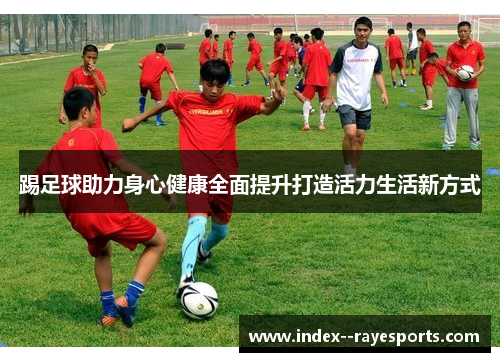 踢足球助力身心健康全面提升打造活力生活新方式