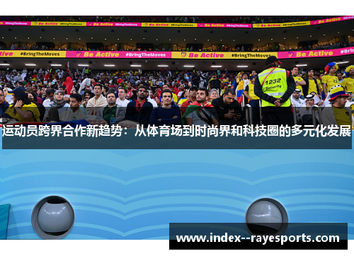 运动员跨界合作新趋势：从体育场到时尚界和科技圈的多元化发展