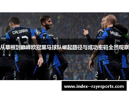 从草根到巅峰欧冠黑马球队崛起路径与成功密码全景观察