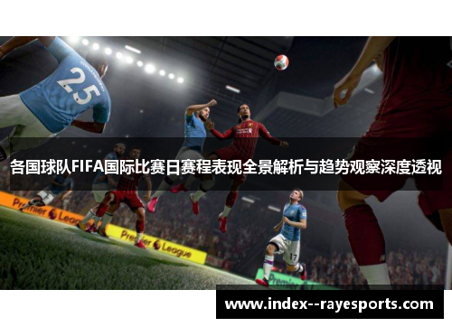 各国球队FIFA国际比赛日赛程表现全景解析与趋势观察深度透视