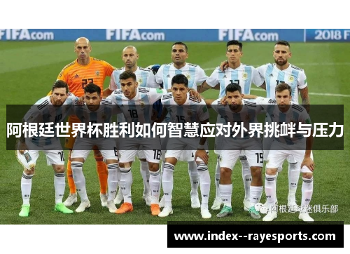 阿根廷世界杯胜利如何智慧应对外界挑衅与压力