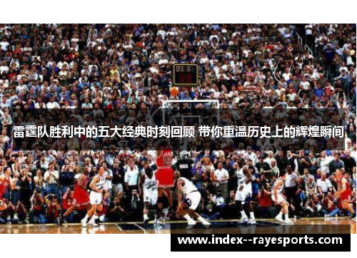 雷霆队胜利中的五大经典时刻回顾 带你重温历史上的辉煌瞬间