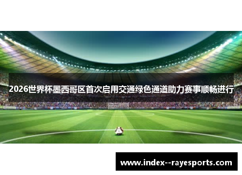 2026世界杯墨西哥区首次启用交通绿色通道助力赛事顺畅进行