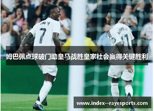 姆巴佩点球破门助皇马战胜皇家社会赢得关键胜利