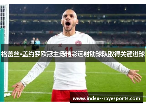 格蕾丝·盖约罗欧冠主场精彩远射助球队取得关键进球