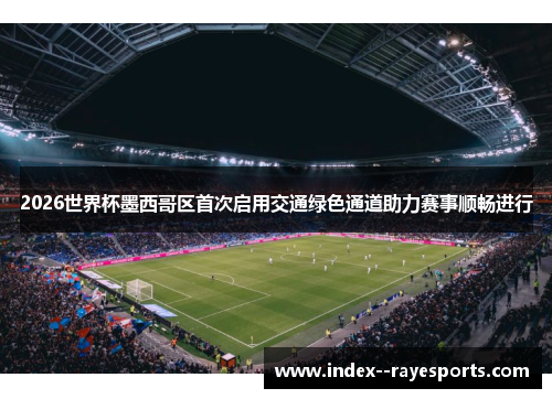 2026世界杯墨西哥区首次启用交通绿色通道助力赛事顺畅进行