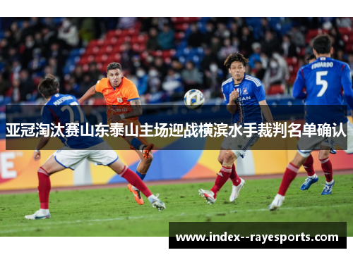 亚冠淘汰赛山东泰山主场迎战横滨水手裁判名单确认