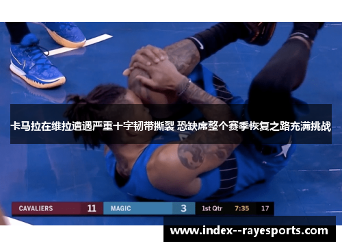 卡马拉在维拉遭遇严重十字韧带撕裂 恐缺席整个赛季恢复之路充满挑战