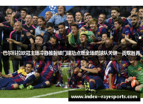 巴尔科拉欧冠主场冷静推射破门建功点燃全场助球队关键一战取胜再