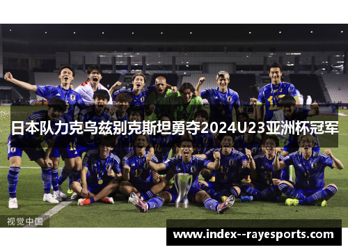 日本队力克乌兹别克斯坦勇夺2024U23亚洲杯冠军