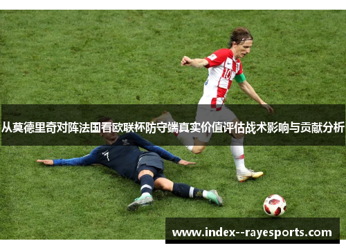 从莫德里奇对阵法国看欧联杯防守端真实价值评估战术影响与贡献分析