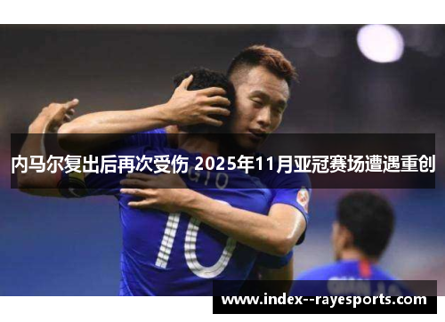 内马尔复出后再次受伤 2025年11月亚冠赛场遭遇重创